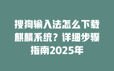 搜狗输入法怎么下载麒麟系统?详细步骤指南2025年 二