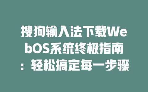 搜狗输入法下载WebOS系统终极指南:轻松搞定每一步骤 二