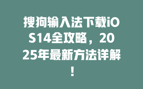 搜狗输入法下载iOS14全攻略,2025年最新方法详解! 二