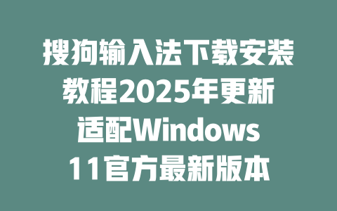 搜狗输入法下载安装教程2025年更新适配Windows11官方最新版本 二