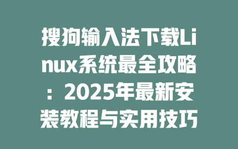 搜狗输入法下载Linux系统最全攻略：2025年最新安装教程与实用技巧 二