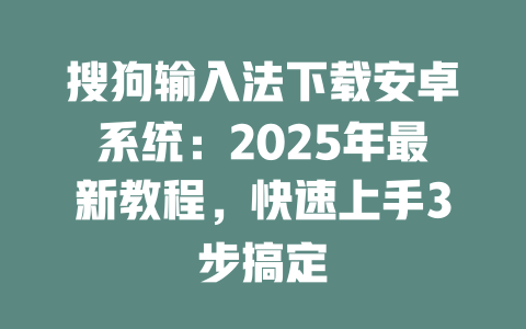 搜狗输入法下载安卓系统:2025年最新教程,快速上手3步搞定 二