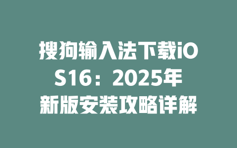 搜狗输入法下载iOS16:2025年新版安装攻略详解 二