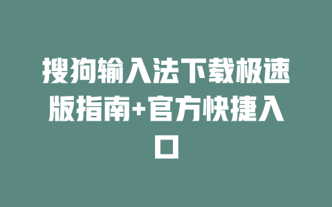搜狗输入法下载极速版指南+官方快捷入口 二