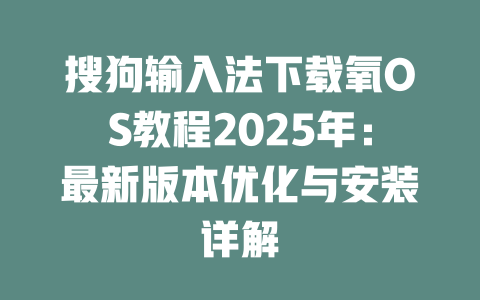 搜狗输入法下载氧OS教程2025年:最新版本优化与安装详解 二