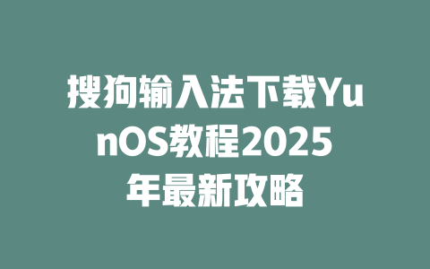 搜狗输入法下载YunOS教程2025年最新攻略 二
