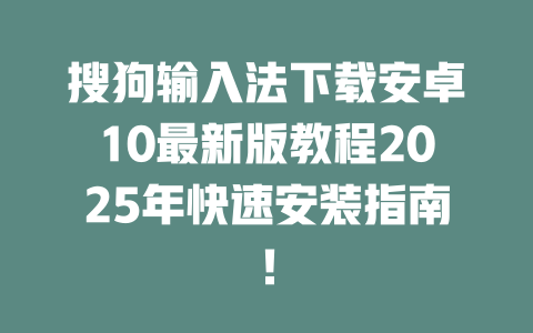 搜狗输入法下载安卓10最新版教程2025年快速安装指南! 二