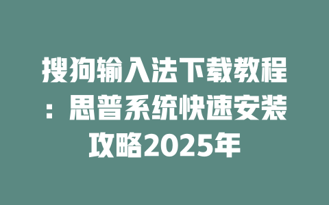 搜狗输入法下载教程:思普系统快速安装攻略2025年 二