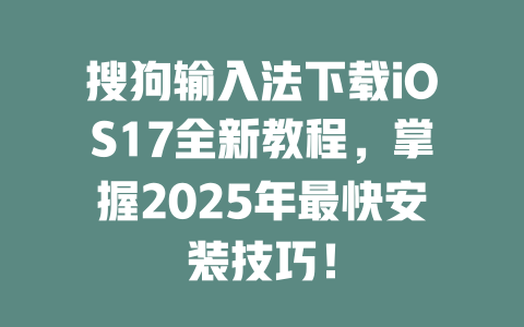 搜狗输入法下载iOS17全新教程,掌握2025年最快安装技巧! 二