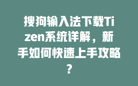搜狗输入法下载Tizen系统详解,新手如何快速上手攻略? 二
