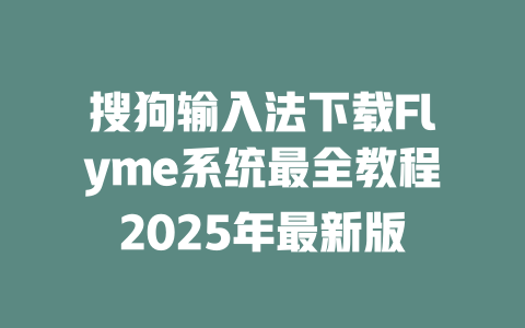 搜狗输入法下载Flyme系统最全教程2025年最新版 二