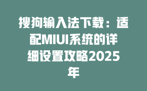 搜狗输入法下载：适配MIUI系统的详细设置攻略2025年 二