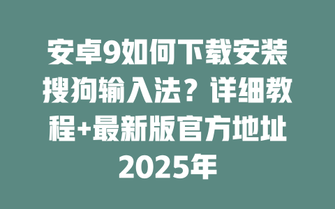安卓9如何下载安装搜狗输入法?详细教程+最新版官方地址2025年 二