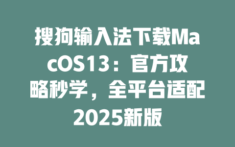搜狗输入法下载MacOS13:官方攻略秒学,全平台适配2025新版 二