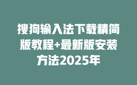 搜狗输入法下载精简版教程+最新版安装方法2025年 二