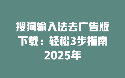 搜狗输入法去广告版下载:轻松3步指南2025年 二