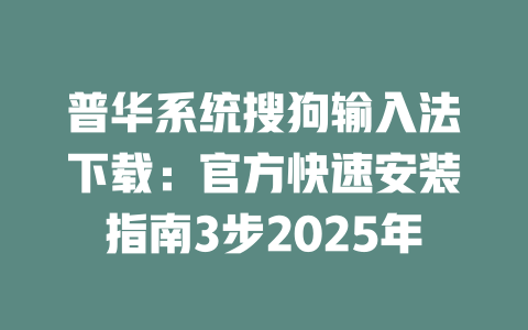 普华系统搜狗输入法下载:官方快速安装指南3步2025年 二