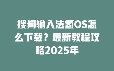 搜狗输入法氢OS怎么下载?最新教程攻略2025年 二