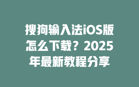 搜狗输入法iOS版怎么下载?2025年最新教程分享 二