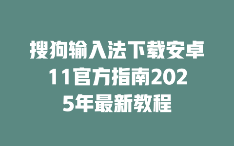 搜狗输入法下载安卓11官方指南2025年最新教程 二