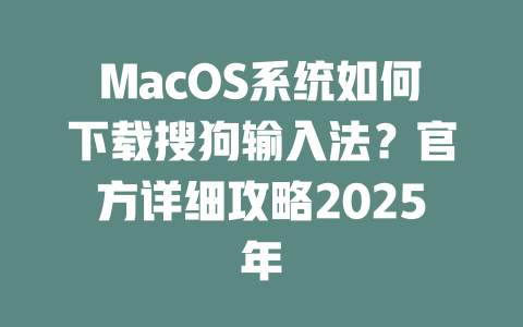 MacOS系统如何下载搜狗输入法?官方详细攻略2025年 二