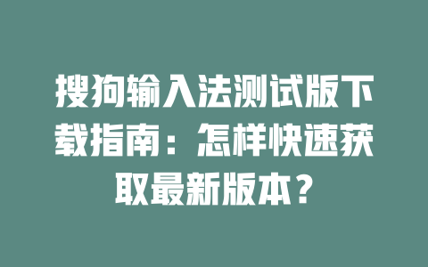 搜狗输入法测试版下载指南：怎样快速获取最新版本？ 二