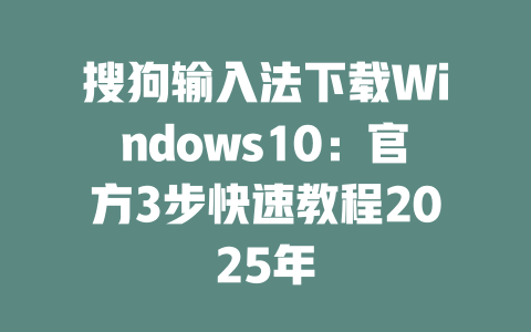 搜狗输入法下载Windows10：官方3步快速教程2025年 二