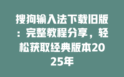 搜狗输入法下载旧版:完整教程分享,轻松获取经典版本2025年 二