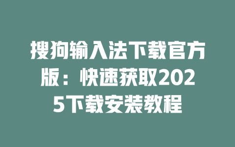搜狗输入法下载官方版：快速获取2025下载安装教程 二