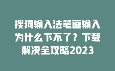 搜狗输入法笔画输入为什么下不了？下载解决全攻略2023 二