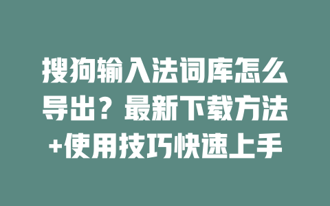 搜狗输入法词库怎么导出?最新下载方法+使用技巧快速上手 二