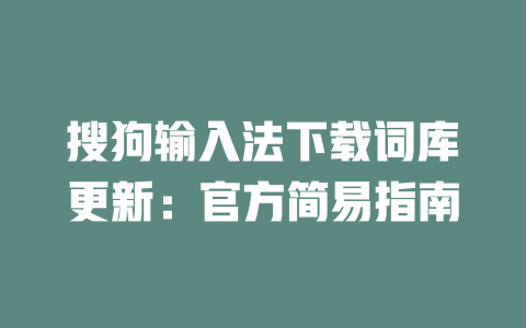 搜狗输入法下载词库更新:官方简易指南 二