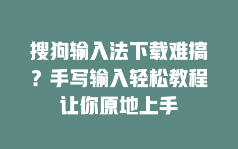 搜狗输入法下载难搞?手写输入轻松教程让你原地上手 二