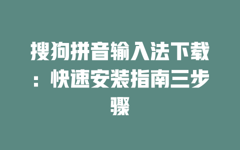 搜狗拼音输入法下载：快速安装指南三步骤 二