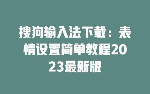 搜狗输入法下载:表情设置简单教程2023最新版 二