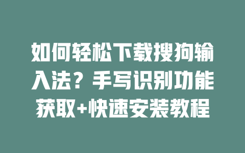 如何轻松下载搜狗输入法？手写识别功能获取+快速安装教程 二