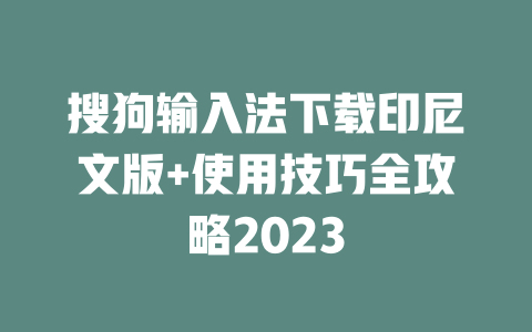 搜狗输入法下载印尼文版+使用技巧全攻略2023 二