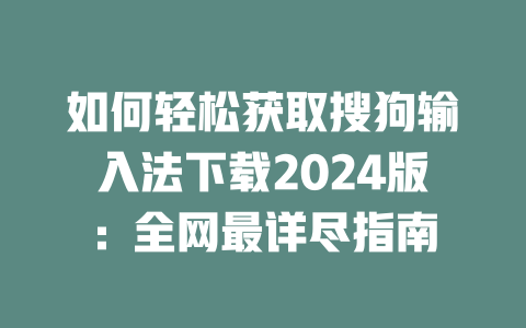 如何轻松获取搜狗输入法下载2024版:全网最详尽指南 二
