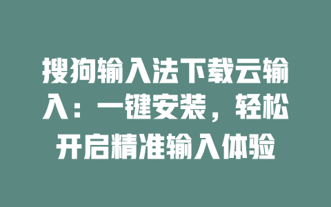 搜狗输入法下载云输入:一键安装,轻松开启精准输入体验 二