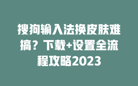 搜狗输入法换皮肤难搞?下载+设置全流程攻略2023 二