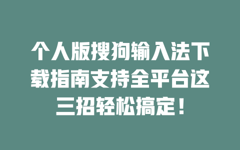 个人版搜狗输入法下载指南支持全平台这三招轻松搞定! 二