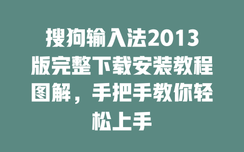 搜狗输入法2013版完整下载安装教程图解，手把手教你轻松上手 二