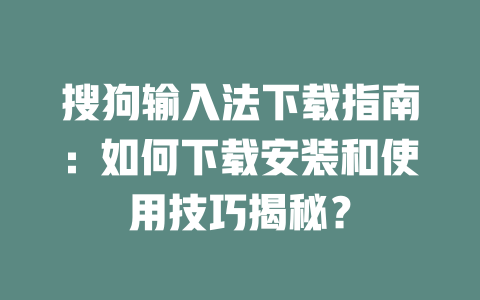 搜狗输入法下载指南：如何下载安装和使用技巧揭秘？ 二
