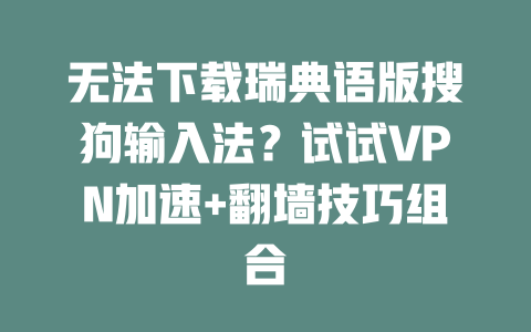 无法下载瑞典语版搜狗输入法？试试VPN加速+翻墙技巧组合 二