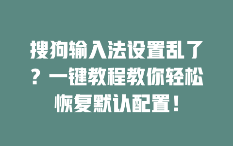 搜狗输入法设置乱了？一键教程教你轻松恢复默认配置！ 二