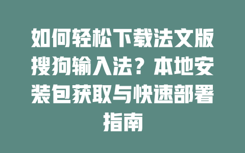 如何轻松下载法文版搜狗输入法？本地安装包获取与快速部署指南 二