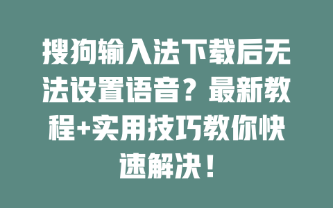 搜狗输入法下载后无法设置语音?最新教程+实用技巧教你快速解决! 二