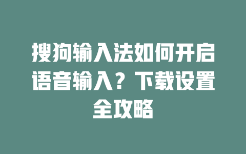 搜狗输入法如何开启语音输入?下载设置全攻略 二