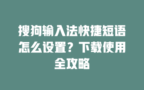 搜狗输入法快捷短语怎么设置？下载使用全攻略 二