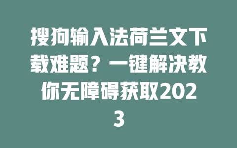 搜狗输入法荷兰文下载难题?一键解决教你无障碍获取2023 二